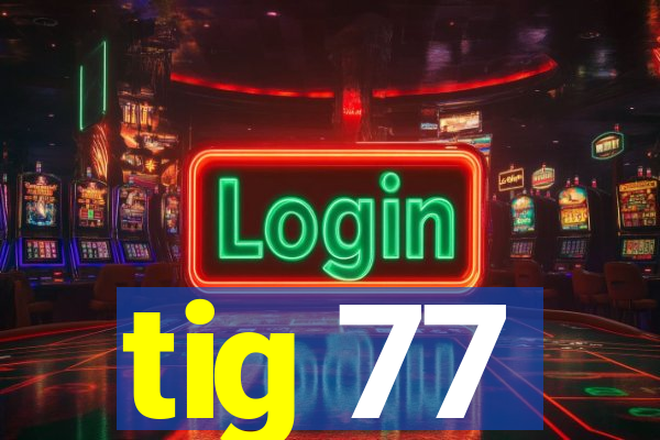 tig 77